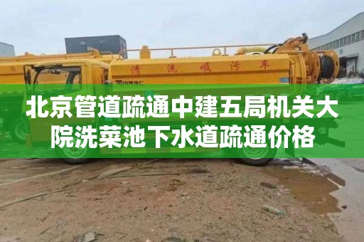 北京管道疏通中建五局机关大院洗菜池下水道疏通价格