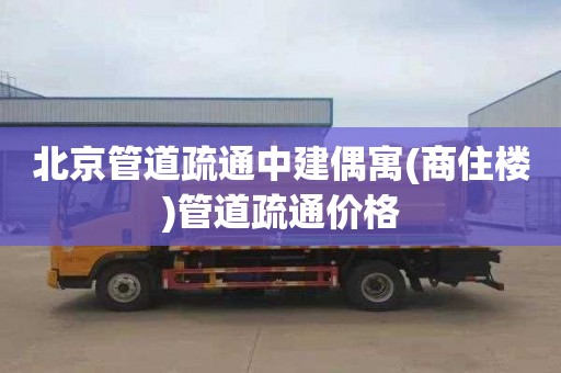 北京管道疏通中建偶寓(商住楼)管道疏通价格