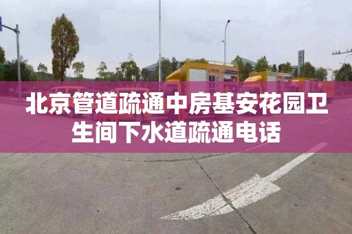 北京管道疏通中房基安花园卫生间下水道疏通电话