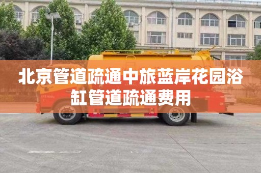 北京管道疏通中旅蓝岸花园浴缸管道疏通费用