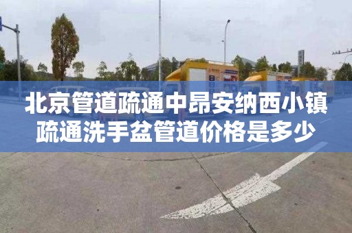 北京管道疏通中昂安纳西小镇疏通洗手盆管道价格是多少