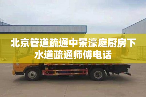 北京管道疏通中景濠庭厨房下水道疏通师傅电话