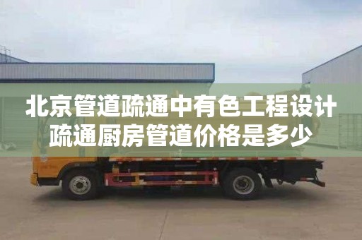 北京管道疏通中有色工程设计疏通厨房管道价格是多少