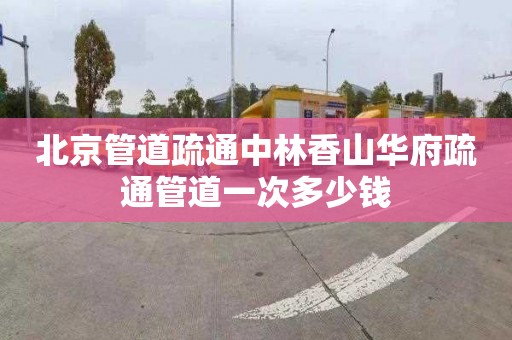 北京管道疏通中林香山华府疏通管道一次多少钱