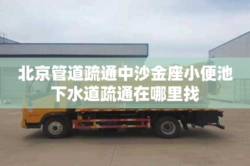 北京管道疏通中沙金座小便池下水道疏通在哪里找