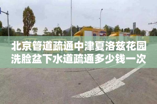 北京管道疏通中津夏洛兹花园洗脸盆下水道疏通多少钱一次