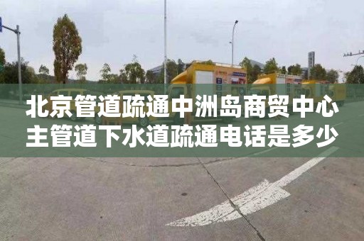 北京管道疏通中洲岛商贸中心主管道下水道疏通电话是多少