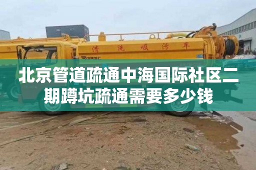 北京管道疏通中海国际社区二期蹲坑疏通需要多少钱