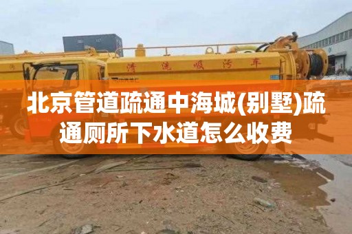 北京管道疏通中海城(别墅)疏通厕所下水道怎么收费