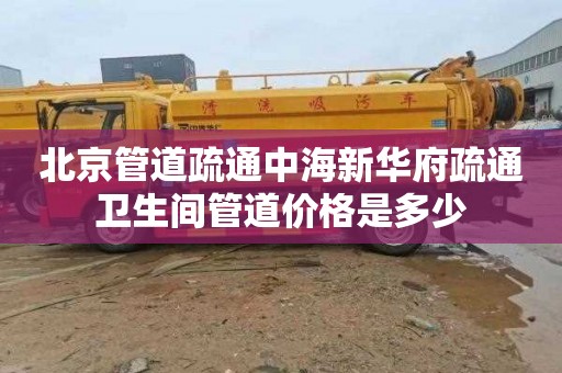 北京管道疏通中海新华府疏通卫生间管道价格是多少