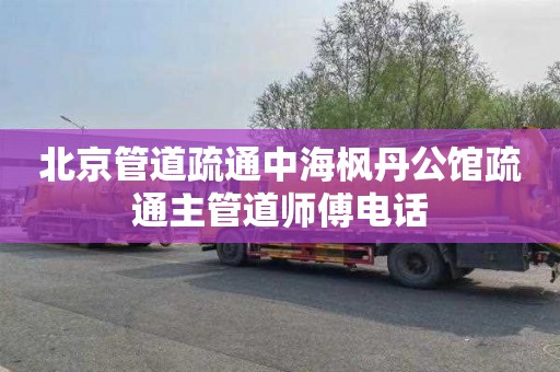 北京管道疏通中海枫丹公馆疏通主管道师傅电话