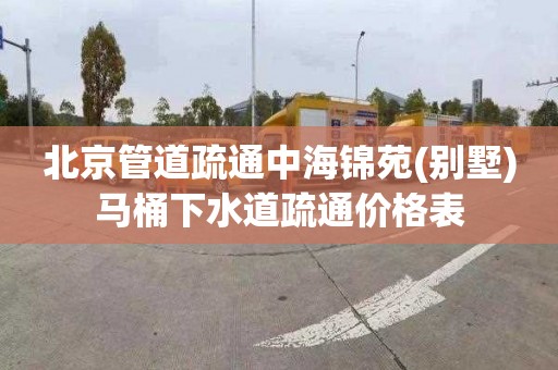 北京管道疏通中海锦苑(别墅)马桶下水道疏通价格表