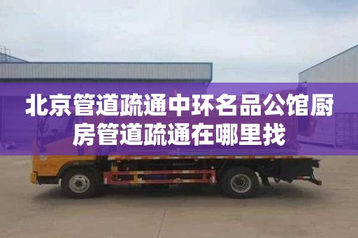 北京管道疏通中环名品公馆厨房管道疏通在哪里找