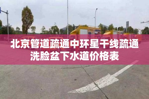北京管道疏通中环星干线疏通洗脸盆下水道价格表