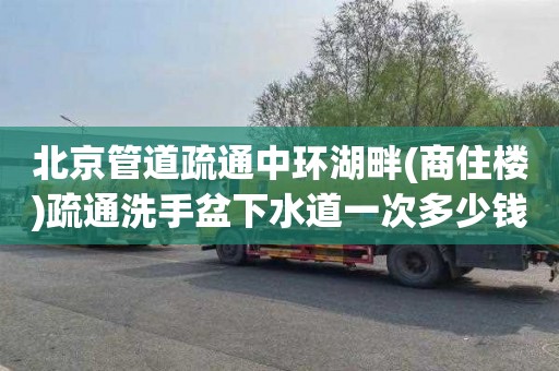 北京管道疏通中环湖畔(商住楼)疏通洗手盆下水道一次多少钱
