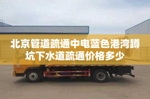 北京管道疏通中电蓝色港湾蹲坑下水道疏通价格多少