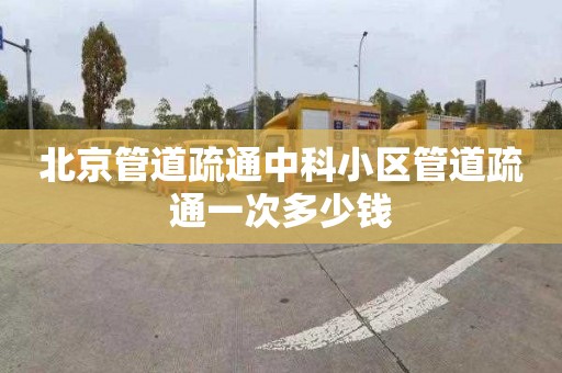 北京管道疏通中科小区管道疏通一次多少钱