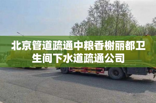 北京管道疏通中粮香榭丽都卫生间下水道疏通公司