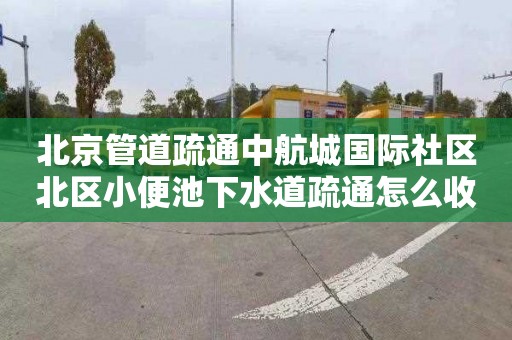 北京管道疏通中航城国际社区北区小便池下水道疏通怎么收费