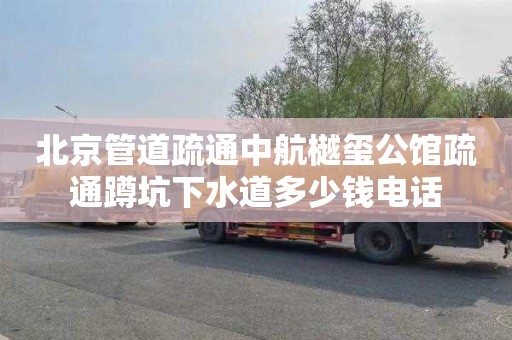 北京管道疏通中航樾玺公馆疏通蹲坑下水道多少钱电话