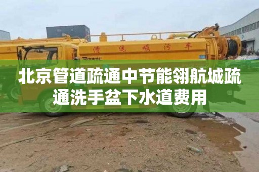 北京管道疏通中节能翎航城疏通洗手盆下水道费用