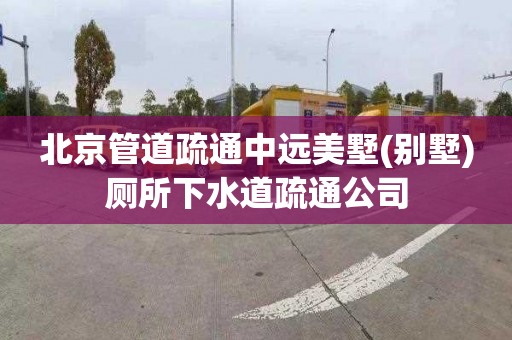 北京管道疏通中远美墅(别墅)厕所下水道疏通公司