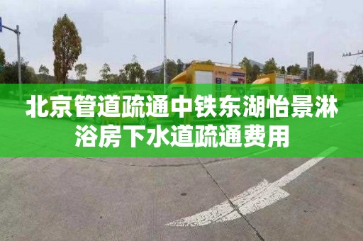 北京管道疏通中铁东湖怡景淋浴房下水道疏通费用