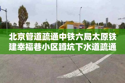 北京管道疏通中铁六局太原铁建幸福巷小区蹲坑下水道疏通一般多少钱