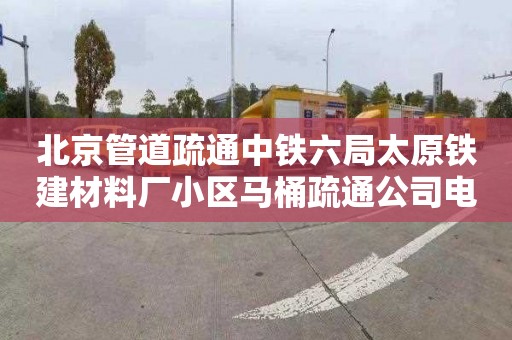 北京管道疏通中铁六局太原铁建材料厂小区马桶疏通公司电话