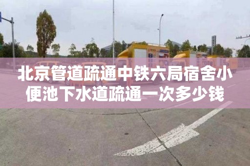北京管道疏通中铁六局宿舍小便池下水道疏通一次多少钱