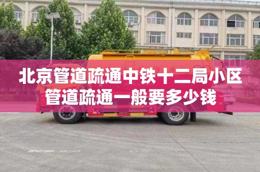北京管道疏通中铁十二局小区管道疏通一般要多少钱