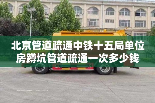 北京管道疏通中铁十五局单位房蹲坑管道疏通一次多少钱