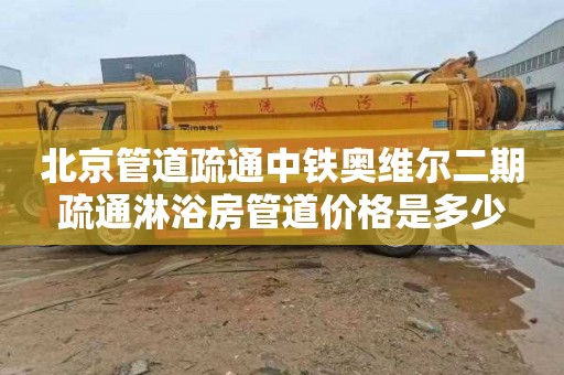 北京管道疏通中铁奥维尔二期疏通淋浴房管道价格是多少
