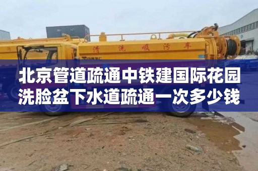 北京管道疏通中铁建国际花园洗脸盆下水道疏通一次多少钱