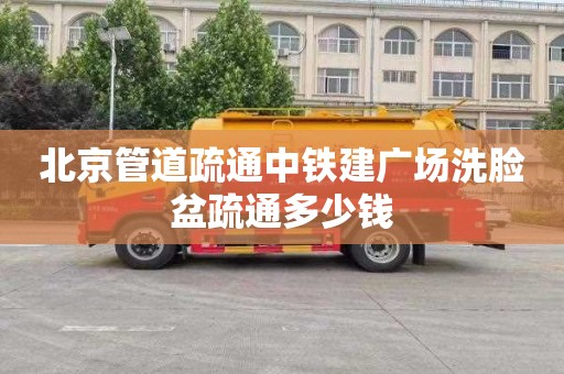 北京管道疏通中铁建广场洗脸盆疏通多少钱