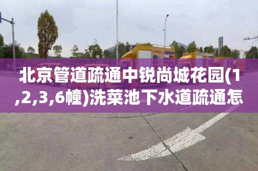 北京管道疏通中锐尚城花园(1,2,3,6幢)洗菜池下水道疏通怎么收费