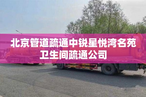 北京管道疏通中锐星悦湾名苑卫生间疏通公司