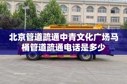 北京管道疏通中青文化广场马桶管道疏通电话是多少