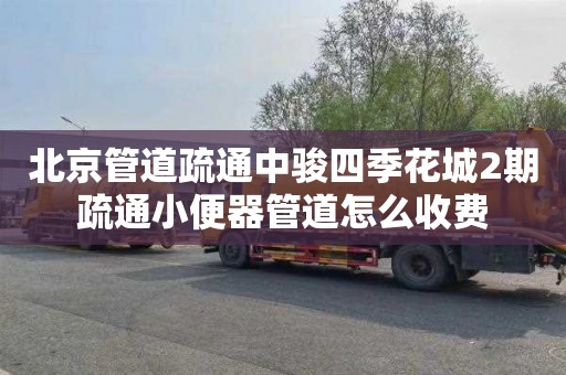 北京管道疏通中骏四季花城2期疏通小便器管道怎么收费
