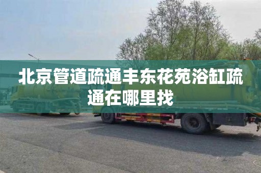 北京管道疏通丰东花苑浴缸疏通在哪里找