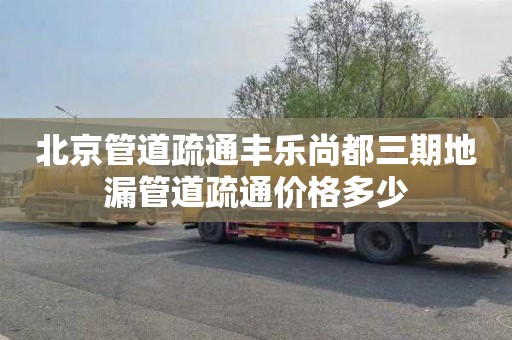 北京管道疏通丰乐尚都三期地漏管道疏通价格多少