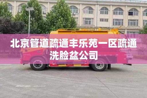 北京管道疏通丰乐苑一区疏通洗脸盆公司