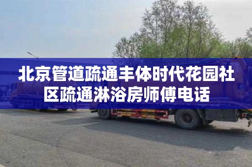 北京管道疏通丰体时代花园社区疏通淋浴房师傅电话