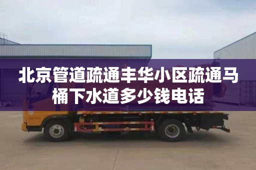 北京管道疏通丰华小区疏通马桶下水道多少钱电话
