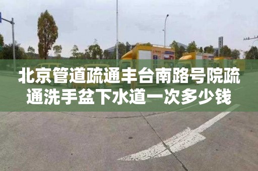 北京管道疏通丰台南路号院疏通洗手盆下水道一次多少钱