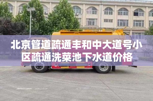 北京管道疏通丰和中大道号小区疏通洗菜池下水道价格