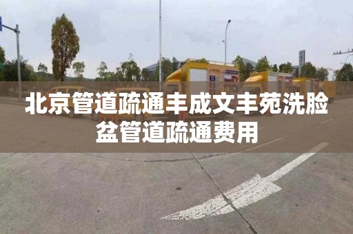 北京管道疏通丰成文丰苑洗脸盆管道疏通费用