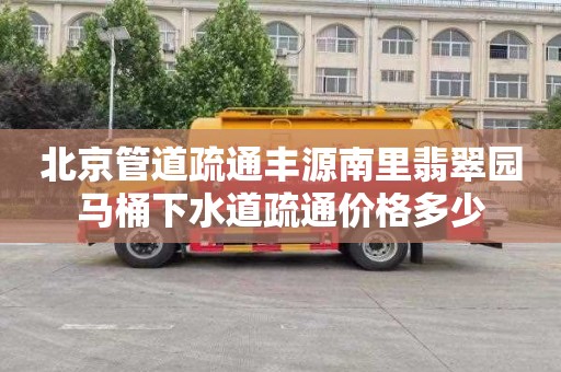 北京管道疏通丰源南里翡翠园马桶下水道疏通价格多少