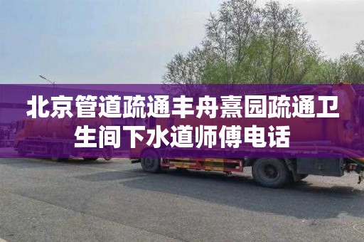 北京管道疏通丰舟熹园疏通卫生间下水道师傅电话