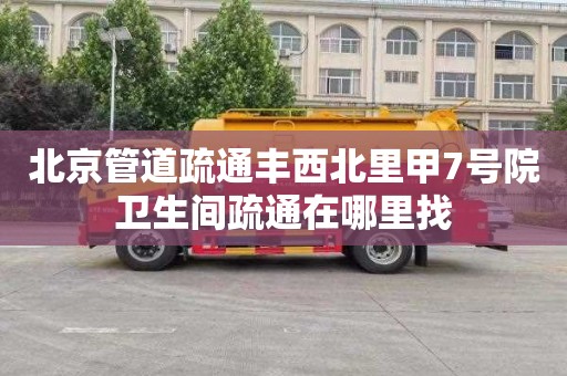 北京管道疏通丰西北里甲7号院卫生间疏通在哪里找